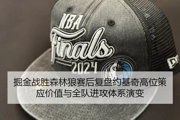 掘金战胜森林狼赛后复盘约基奇高位策应价值与全队进攻体系演变