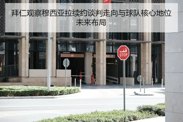 拜仁观察穆西亚拉续约谈判走向与球队核心地位未来布局