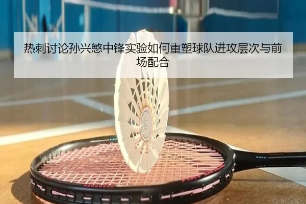 热刺讨论孙兴慜中锋实验如何重塑球队进攻层次与前场配合