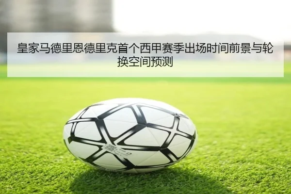 皇家马德里恩德里克首个西甲赛季出场时间前景与轮换空间预测