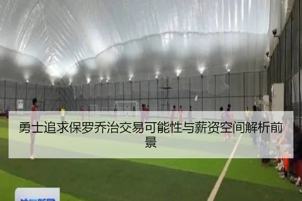 勇士追求保罗乔治交易可能性与薪资空间解析前景