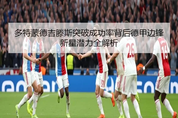 多特蒙德吉滕斯突破成功率背后德甲边锋新星潜力全解析
