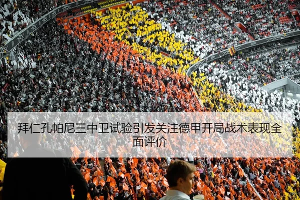 拜仁孔帕尼三中卫试验引发关注德甲开局战术表现全面评价