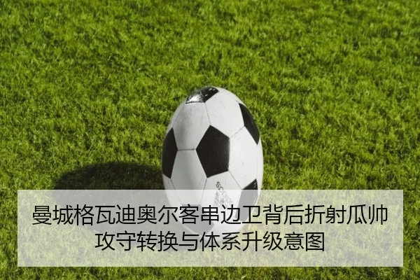 曼城格瓦迪奥尔客串边卫背后折射瓜帅攻守转换与体系升级意图