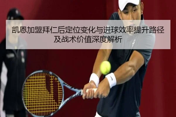 凯恩加盟拜仁后定位变化与进球效率提升路径及战术价值深度解析