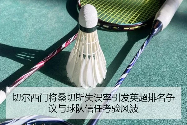 切尔西门将桑切斯失误率引发英超排名争议与球队信任考验风波