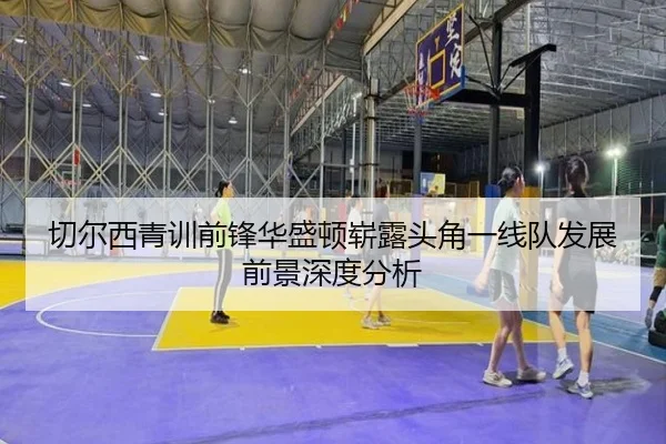 切尔西青训前锋华盛顿崭露头角一线队发展前景深度分析