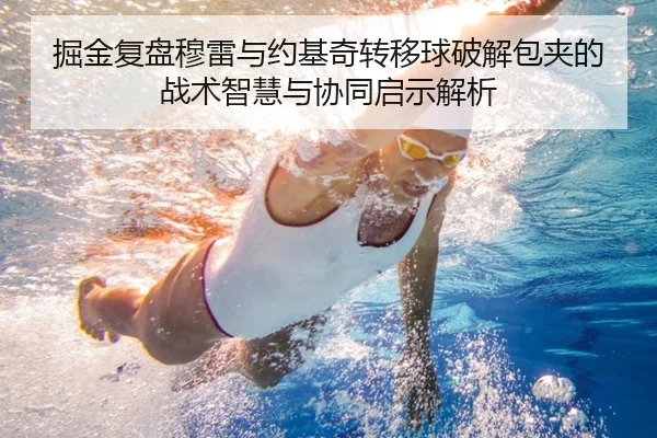 掘金复盘穆雷与约基奇转移球破解包夹的战术智慧与协同启示解析