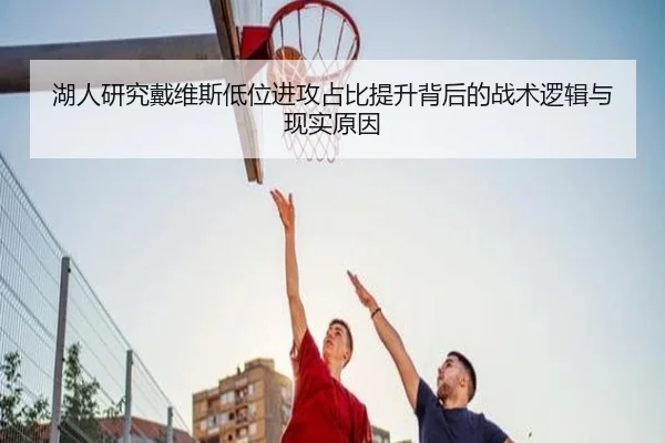 湖人研究戴维斯低位进攻占比提升背后的战术逻辑与现实原因