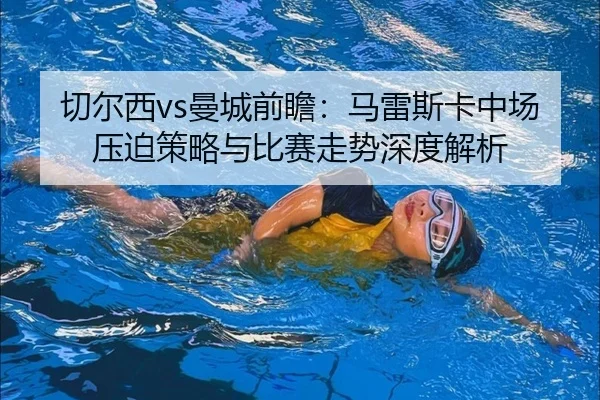 切尔西vs曼城前瞻：马雷斯卡中场压迫策略与比赛走势深度解析