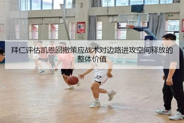 拜仁评估凯恩回撤策应战术对边路进攻空间释放的整体价值