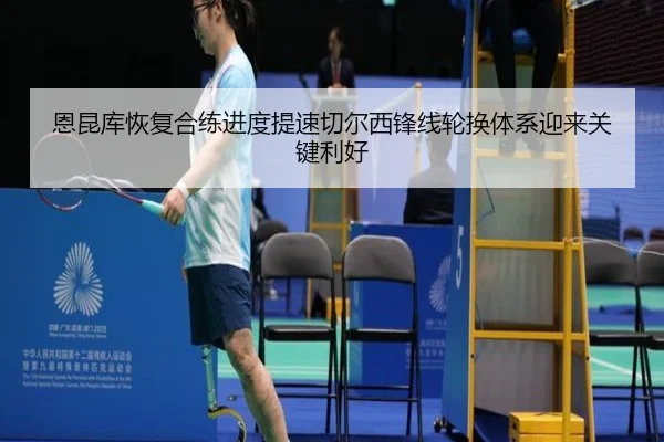 恩昆库恢复合练进度提速切尔西锋线轮换体系迎来关键利好